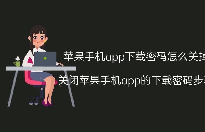 苹果手机app下载密码怎么关掉 关闭苹果手机app的下载密码步骤